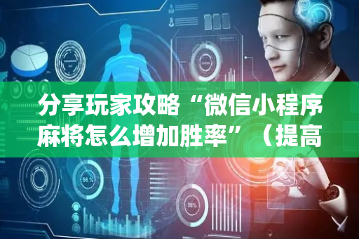 分享玩家攻略“微信小程序麻将怎么增加胜率”（提高胜率软件)