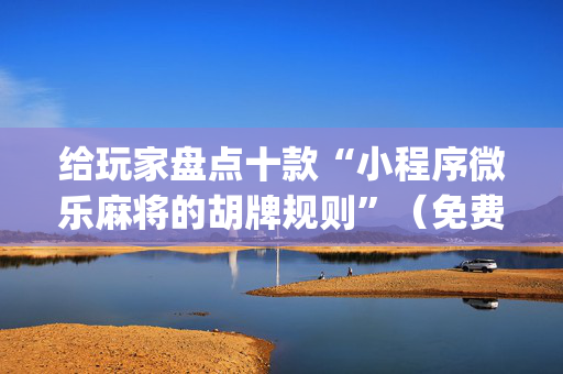 给玩家盘点十款“小程序微乐麻将的胡牌规则”（免费专用神器)