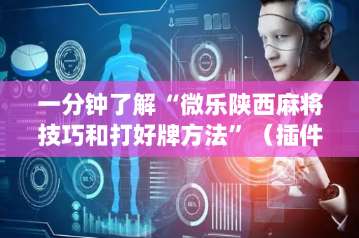 一分钟了解“微乐陕西麻将技巧和打好牌方法”（插件可信吗)