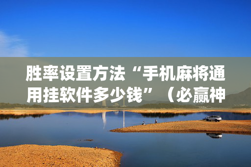胜率设置方法“手机麻将通用挂软件多少钱”（必赢神器)