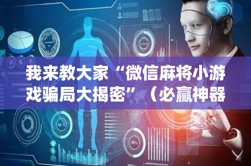 我来教大家“微信麻将小游戏骗局大揭密”（必赢神器)
