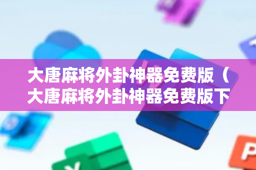 大唐麻将外卦神器免费版（大唐麻将外卦神器免费版下载）