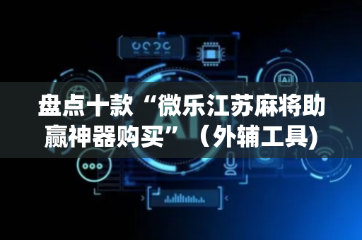 盘点十款“微乐江苏麻将助赢神器购买”（外辅工具)