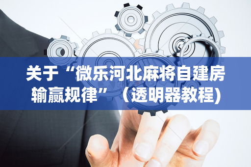 关于“微乐河北麻将自建房输赢规律”（透明器教程)