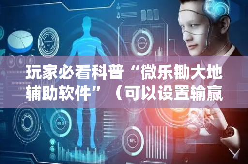 玩家必看科普“微乐锄大地辅助软件”（可以设置输赢吗)