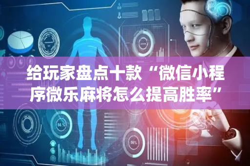 给玩家盘点十款“微信小程序微乐麻将怎么提高胜率”（怎么能调好牌)