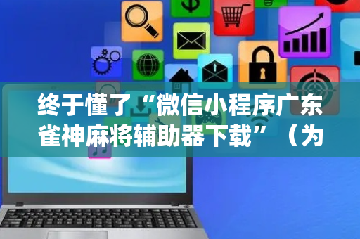 终于懂了“微信小程序广东雀神麻将辅助器下载”（为什么有人一直赢)