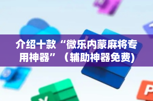 介绍十款“微乐内蒙麻将专用神器”（辅助神器免费)