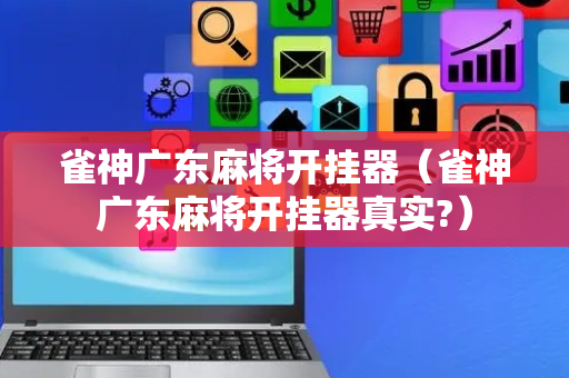 雀神广东麻将开挂器（雀神广东麻将开挂器真实?）