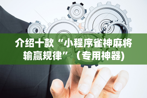 介绍十款“小程序雀神麻将输赢规律”（专用神器)