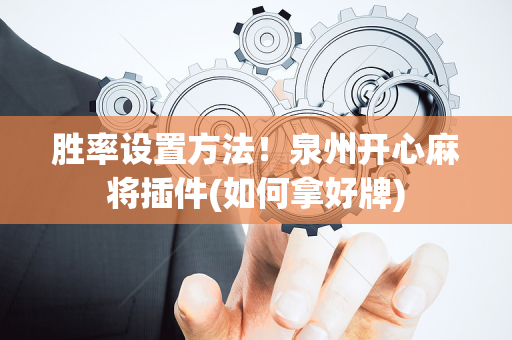 胜率设置方法！泉州开心麻将插件(如何拿好牌)