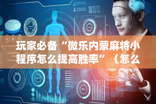 玩家必备“微乐内蒙麻将小程序怎么提高胜率”（怎么设置才能赢)