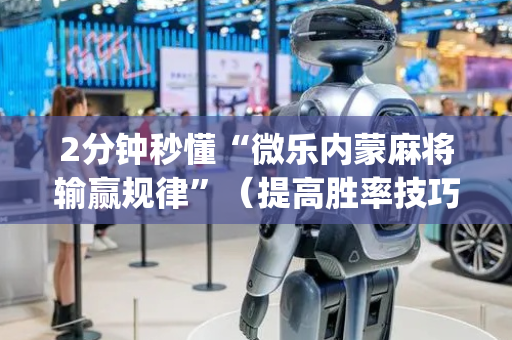 2分钟秒懂“微乐内蒙麻将输赢规律”（提高胜率技巧)