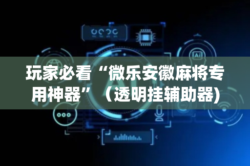 玩家必看“微乐安徽麻将专用神器”（透明挂辅助器)