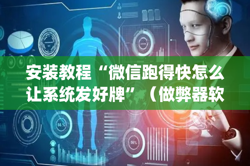 安装教程“微信跑得快怎么让系统发好牌”（做弊器软件下载)
