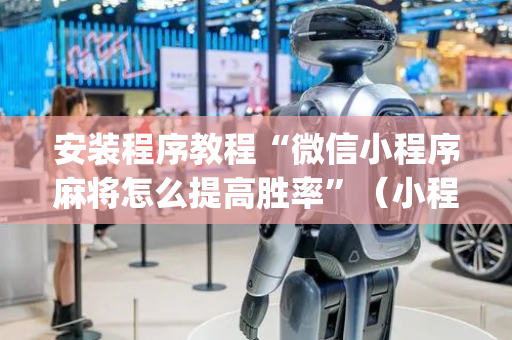 安装程序教程“微信小程序麻将怎么提高胜率”（小程序辅助软件)