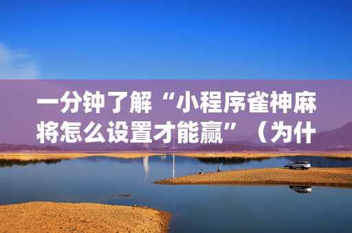 一分钟了解“小程序雀神麻将怎么设置才能赢”（为什么有人一直赢)