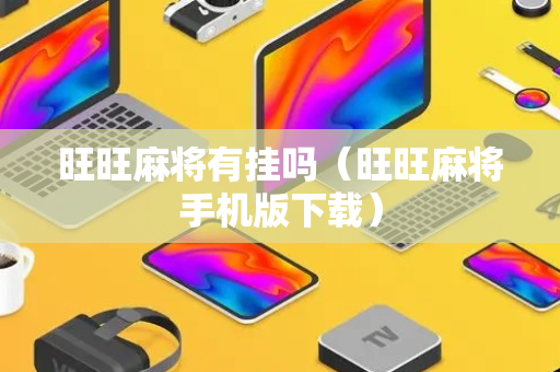 旺旺麻将有挂吗（旺旺麻将手机版下载）