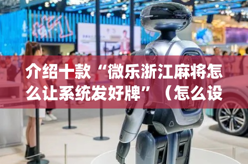介绍十款“微乐浙江麻将怎么让系统发好牌”（怎么设置才能赢)