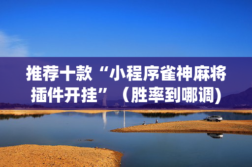推荐十款“小程序雀神麻将插件开挂”（胜率到哪调)