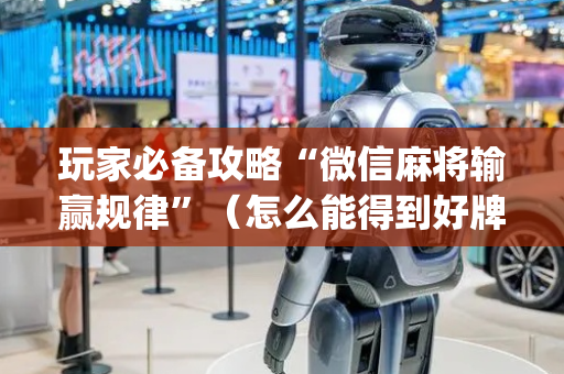 玩家必备攻略“微信麻将输赢规律”（怎么能得到好牌)
