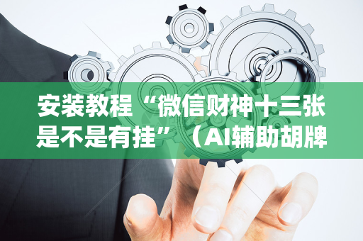 安装教程“微信财神十三张是不是有挂”（AI辅助胡牌规则)