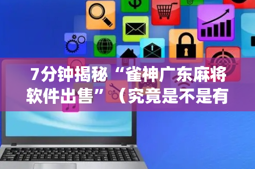 7分钟揭秘“雀神广东麻将软件出售”（究竟是不是有挂)