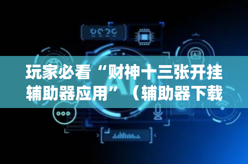 玩家必看“财神十三张开挂辅助器应用”（辅助器下载)