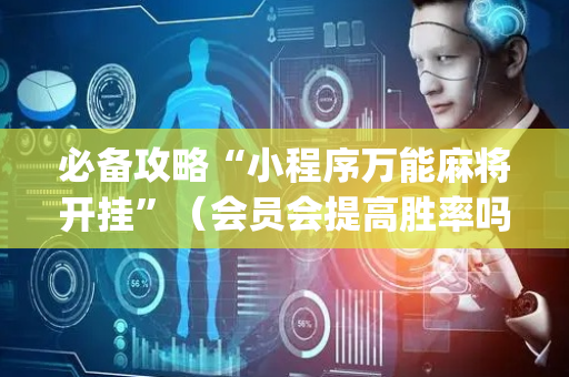 必备攻略“小程序万能麻将开挂”（会员会提高胜率吗)