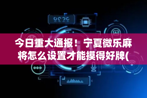 今日重大通报！宁夏微乐麻将怎么设置才能摸得好牌(助赢神器购买)