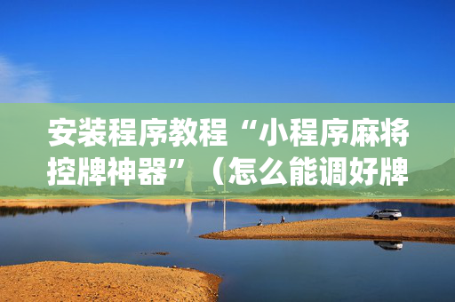 安装程序教程“小程序麻将控牌神器”（怎么能调好牌)