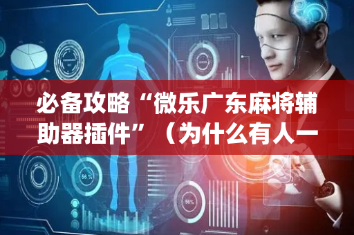 必备攻略“微乐广东麻将辅助器插件”（为什么有人一直赢)