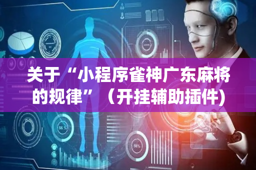 关于“小程序雀神广东麻将的规律”（开挂辅助插件)