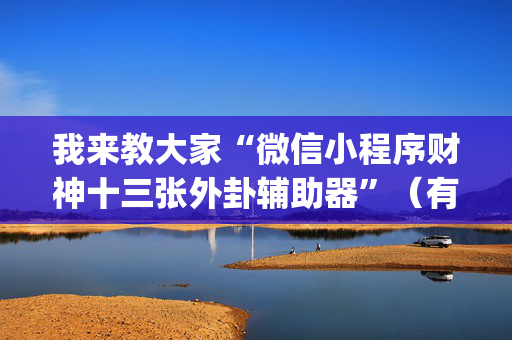 我来教大家“微信小程序财神十三张外卦辅助器”（有什么诀窍)