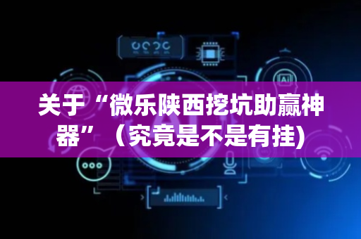 关于“微乐陕西挖坑助赢神器”（究竟是不是有挂)