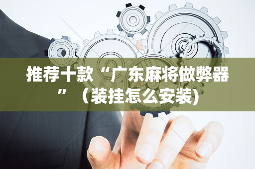 推荐十款“广东麻将做弊器”（装挂怎么安装)