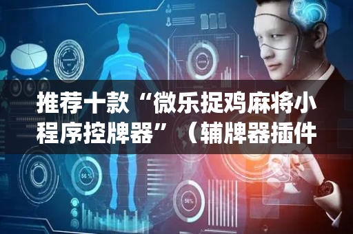 推荐十款“微乐捉鸡麻将小程序控牌器”（辅牌器插件购买)