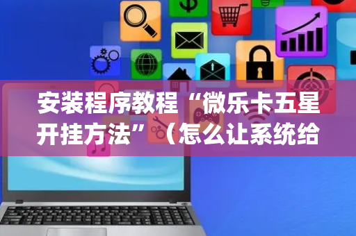 安装程序教程“微乐卡五星开挂方法”（怎么让系统给自己好牌)