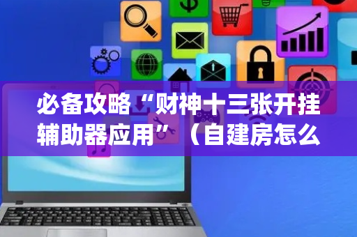 必备攻略“财神十三张开挂辅助器应用”（自建房怎么赢)