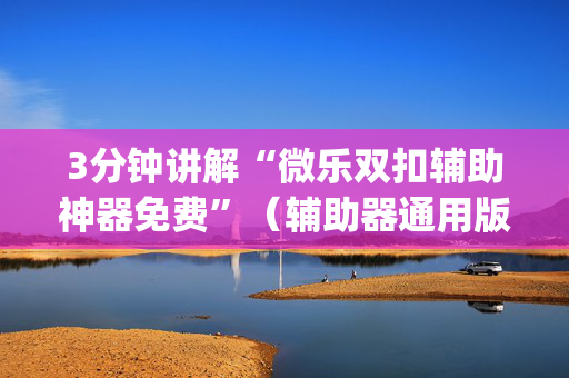 3分钟讲解“微乐双扣辅助神器免费”（辅助器通用版)