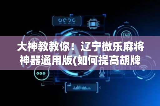 大神教教你！辽宁微乐麻将神器通用版(如何提高胡牌率)