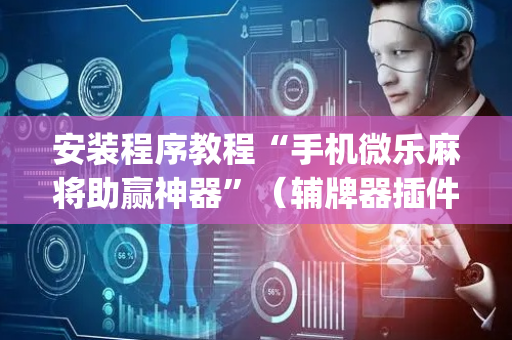 安装程序教程“手机微乐麻将助赢神器”（辅牌器插件购买)