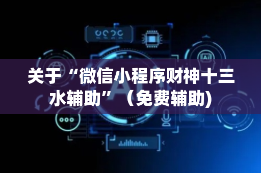 关于“微信小程序财神十三水辅助”（免费辅助)