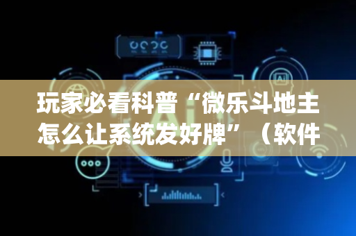 玩家必看科普“微乐斗地主怎么让系统发好牌”（软件出售)
