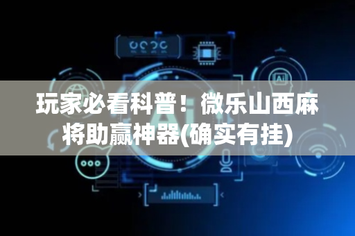玩家必看科普！微乐山西麻将助赢神器(确实有挂)