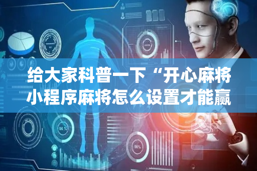 给大家科普一下“开心麻将小程序麻将怎么设置才能赢”（辅助器通用版)