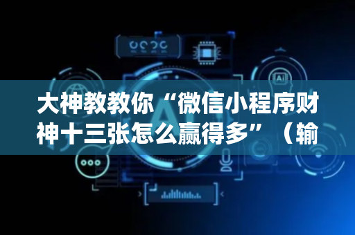 大神教教你“微信小程序财神十三张怎么赢得多”（输赢跟id号有关系吗)