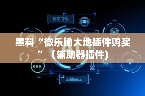 黑料“微乐锄大地插件购买”（辅助器插件)