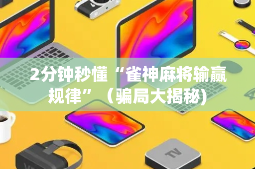 2分钟秒懂“雀神麻将输赢规律”（骗局大揭秘)