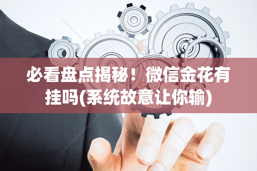 必看盘点揭秘！微信金花有挂吗(系统故意让你输)